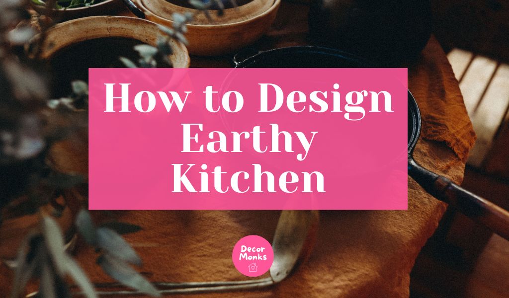 How to Design Earthy Kitchen